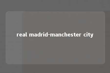 real madrid-manchester city