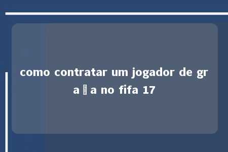 como contratar um jogador de graça no fifa 17