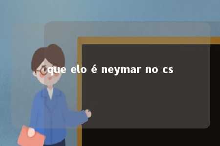 que elo é neymar no cs