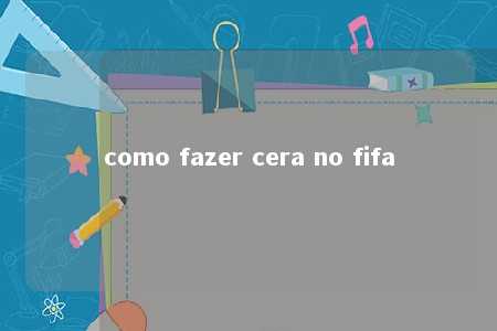 como fazer cera no fifa