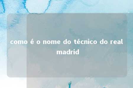 como é o nome do técnico do real madrid