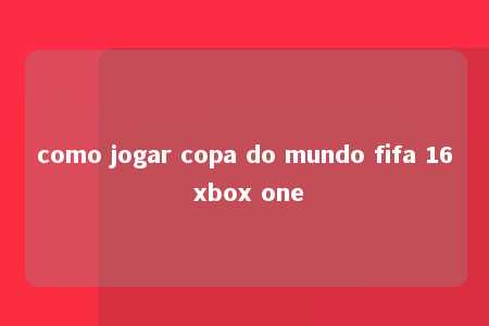 como jogar copa do mundo fifa 16 xbox one