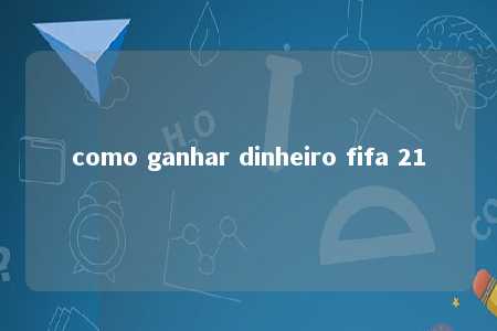 como ganhar dinheiro fifa 21