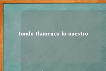 fondo flamenco lo nuestro