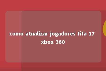 como atualizar jogadores fifa 17 xbox 360