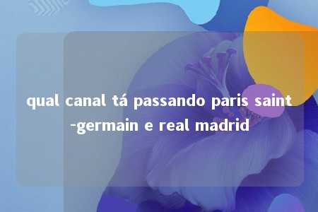 qual canal tá passando paris saint-germain e real madrid