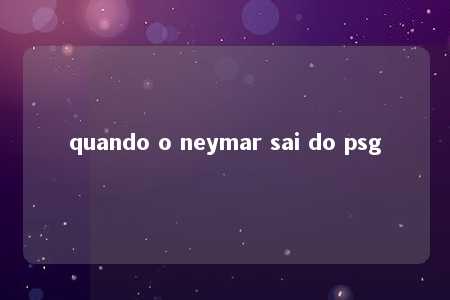 quando o neymar sai do psg