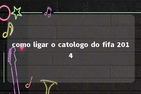 como ligar o catologo do fifa 2014