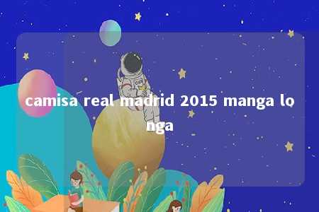 camisa real madrid 2015 manga longa