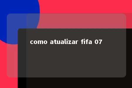 como atualizar fifa 07