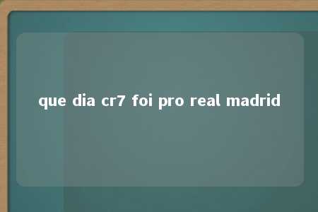 que dia cr7 foi pro real madrid