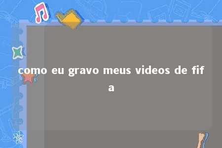 como eu gravo meus videos de fifa