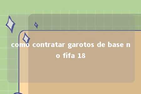 como contratar garotos de base no fifa 18