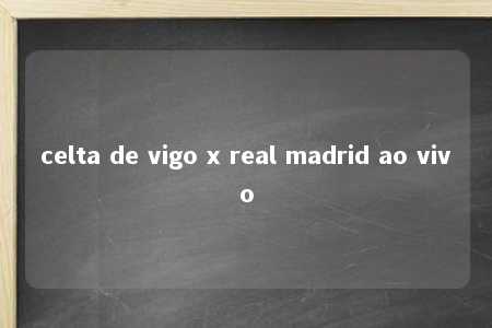 celta de vigo x real madrid ao vivo