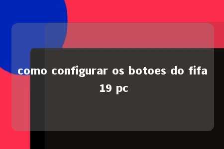 como configurar os botoes do fifa 19 pc