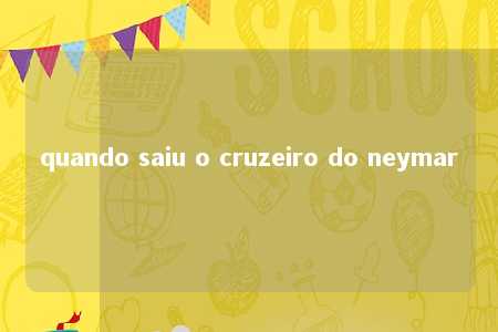 quando saiu o cruzeiro do neymar