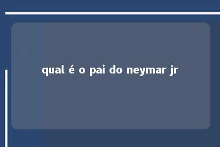 qual é o pai do neymar jr