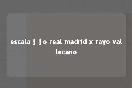 escalação real madrid x rayo vallecano