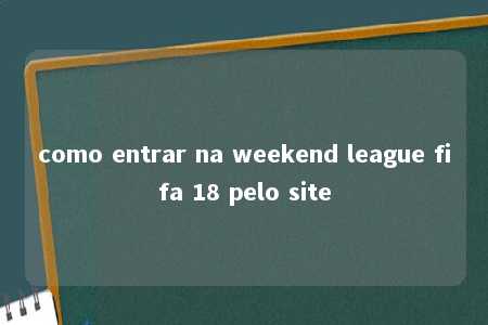 como entrar na weekend league fifa 18 pelo site