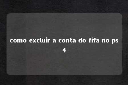 como excluir a conta do fifa no ps4