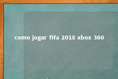 como jogar fifa 2018 xbox 360