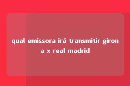 qual emissora irá transmitir girona x real madrid