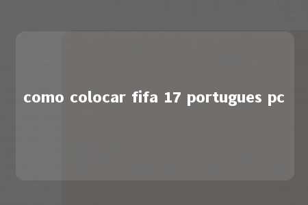 como colocar fifa 17 portugues pc