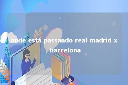 onde está passando real madrid x barcelona