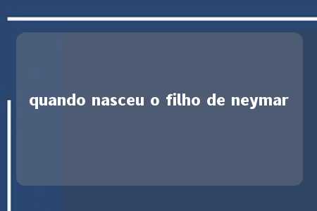 quando nasceu o filho de neymar