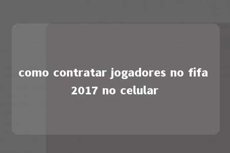 como contratar jogadores no fifa 2017 no celular