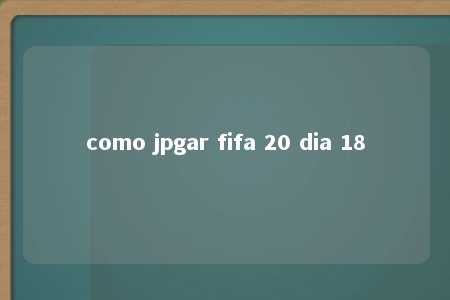 como jpgar fifa 20 dia 18