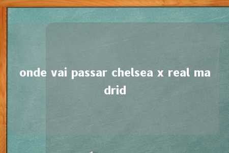 onde vai passar chelsea x real madrid