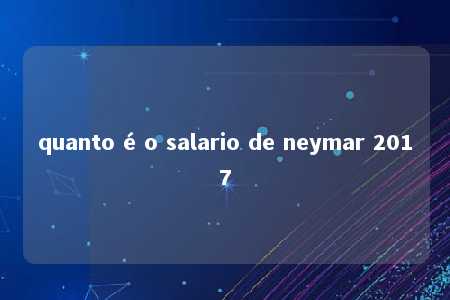 quanto é o salario de neymar 2017