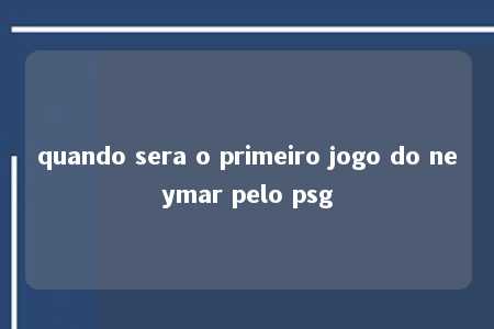 quando sera o primeiro jogo do neymar pelo psg