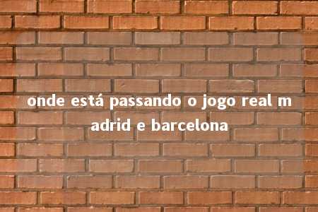 onde está passando o jogo real madrid e barcelona