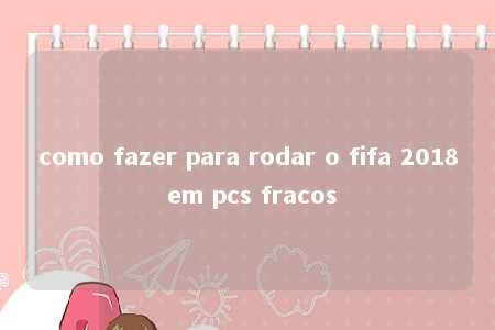 como fazer para rodar o fifa 2018 em pcs fracos