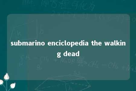 submarino enciclopedia the walking dead