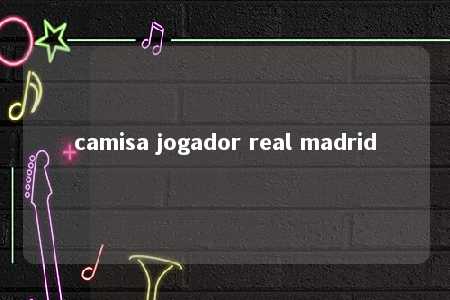 camisa jogador real madrid