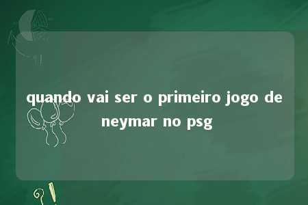 quando vai ser o primeiro jogo de neymar no psg