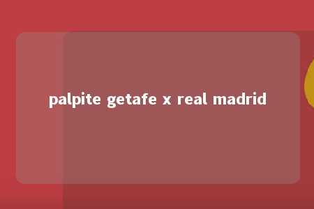 palpite getafe x real madrid