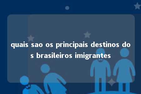 quais sao os principais destinos dos brasileiros imigrantes