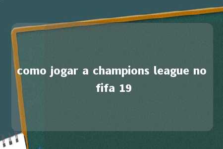 como jogar a champions league no fifa 19