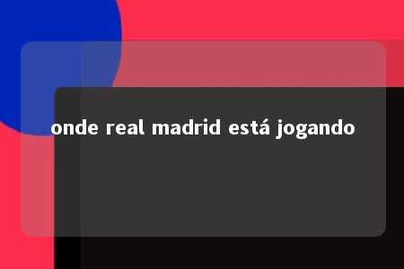 onde real madrid está jogando