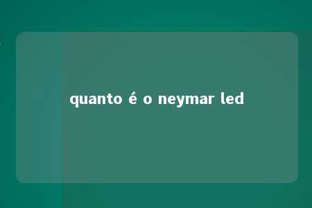 quanto é o neymar led