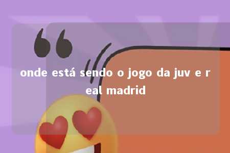 onde está sendo o jogo da juv e real madrid