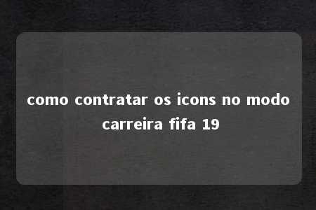 como contratar os icons no modo carreira fifa 19