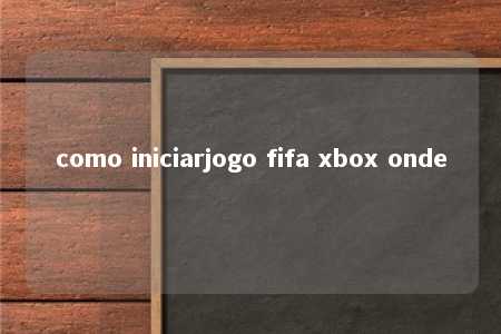 como iniciarjogo fifa xbox onde