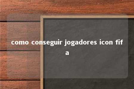 como conseguir jogadores icon fifa