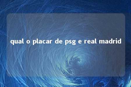 qual o placar de psg e real madrid