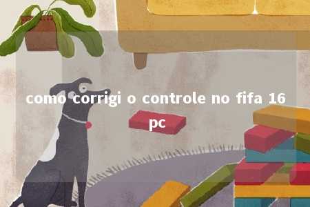 como corrigi o controle no fifa 16 pc